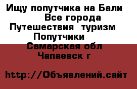 Ищу попутчика на Бали!!! - Все города Путешествия, туризм » Попутчики   . Самарская обл.,Чапаевск г.